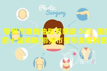 鄂州市埋线抽脂双眼皮 🌴 医院前十强揭晓(鄂州市整形美容科医 🦅 院排名)